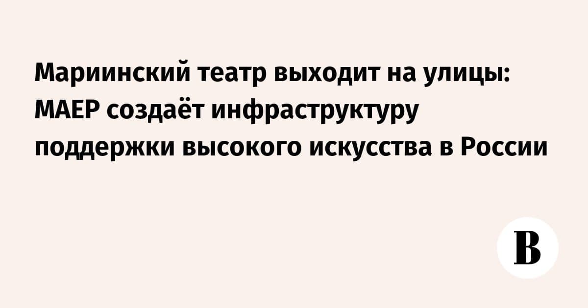 Мариинский театр выходит на улицы: МАЕР создаёт инфраструктуру поддержки высокого искусства в России